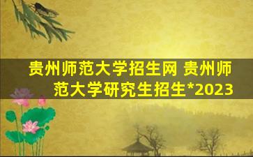 贵州师范大学招生网 贵州师范大学研究生招生官网2023